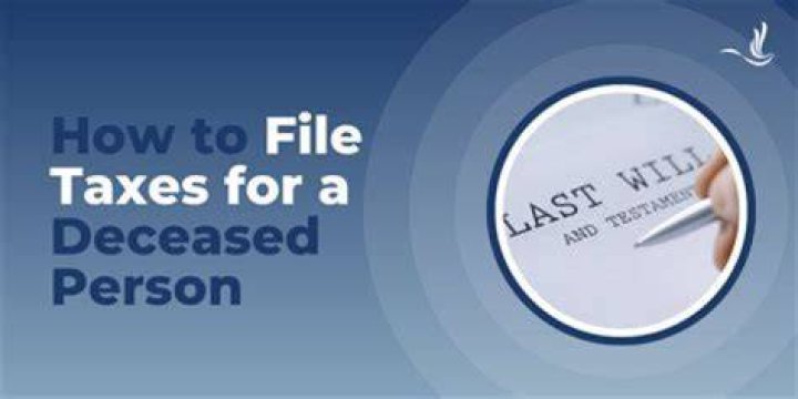 Are taxes filed for a deceased person?