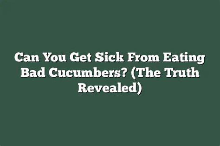 Can you get sick from a bad cucumber?