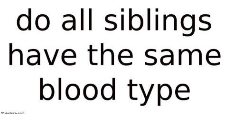 Do all siblings have the same blood type?