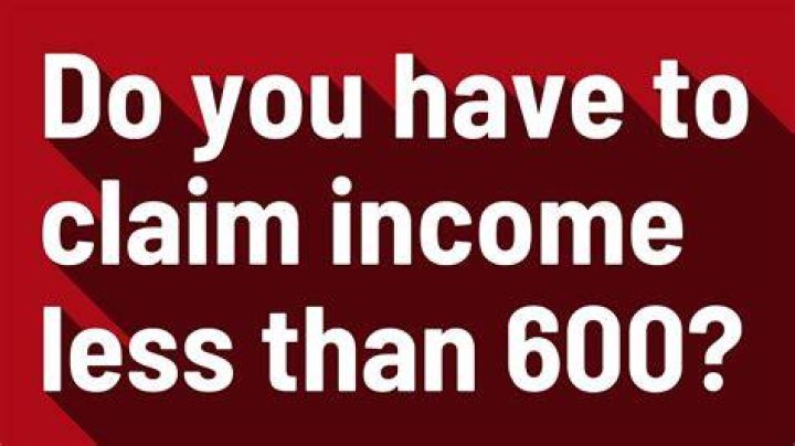 Do you have to claim income under 600?