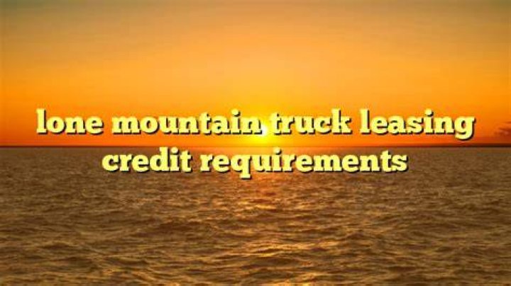 Does Lone Mountain truck leasing credit requirements?