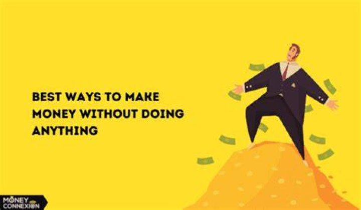 How can I make money without working or doing anything?