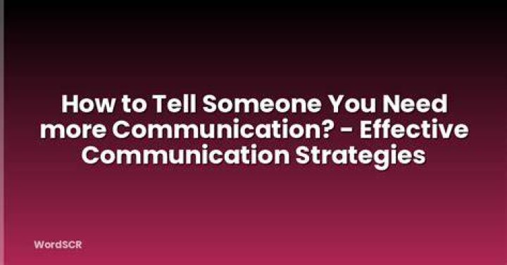 How do I tell him I need more communication?