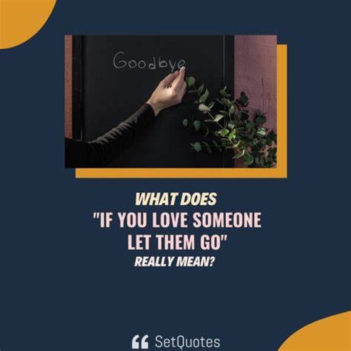 How does the saying go if you love someone let them go?