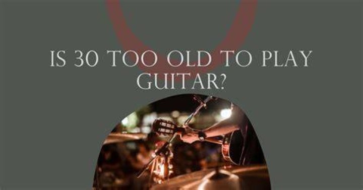 Is 30 too old to learn guitar?