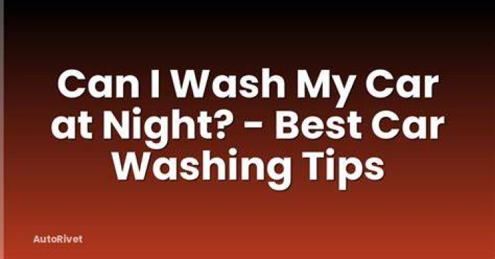 Is it good to wash your car at night?