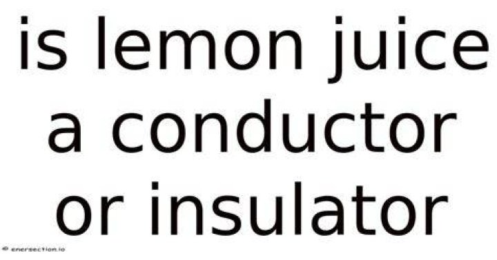 Is lemon juice a conductor or insulator?