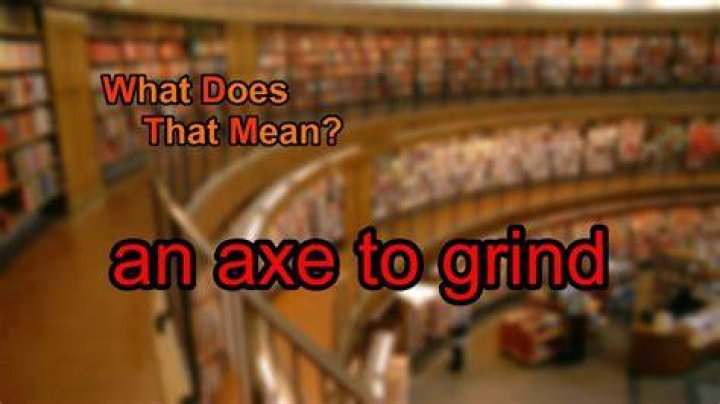 What does no AXE to grind mean?