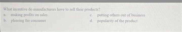 What incentive do manufacturers have to sell products?