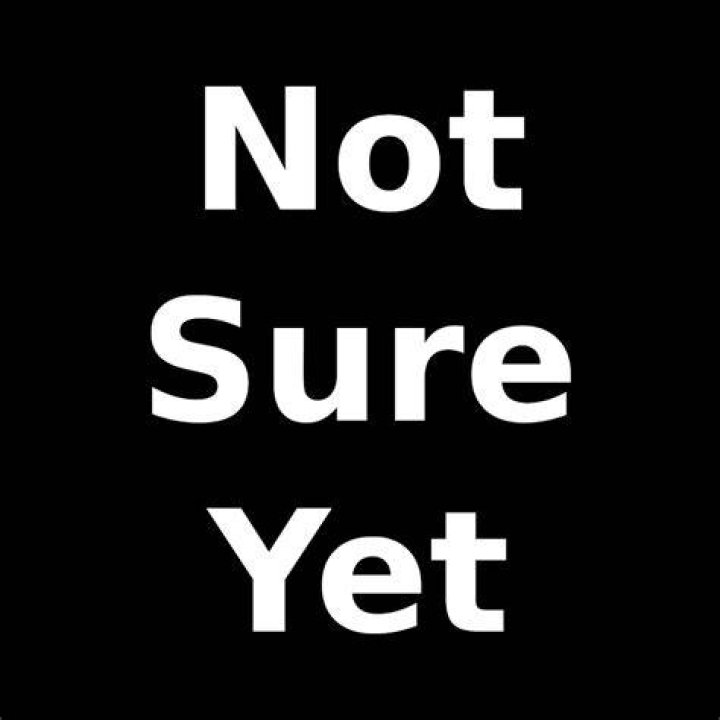 What is the meaning of not sure yet?