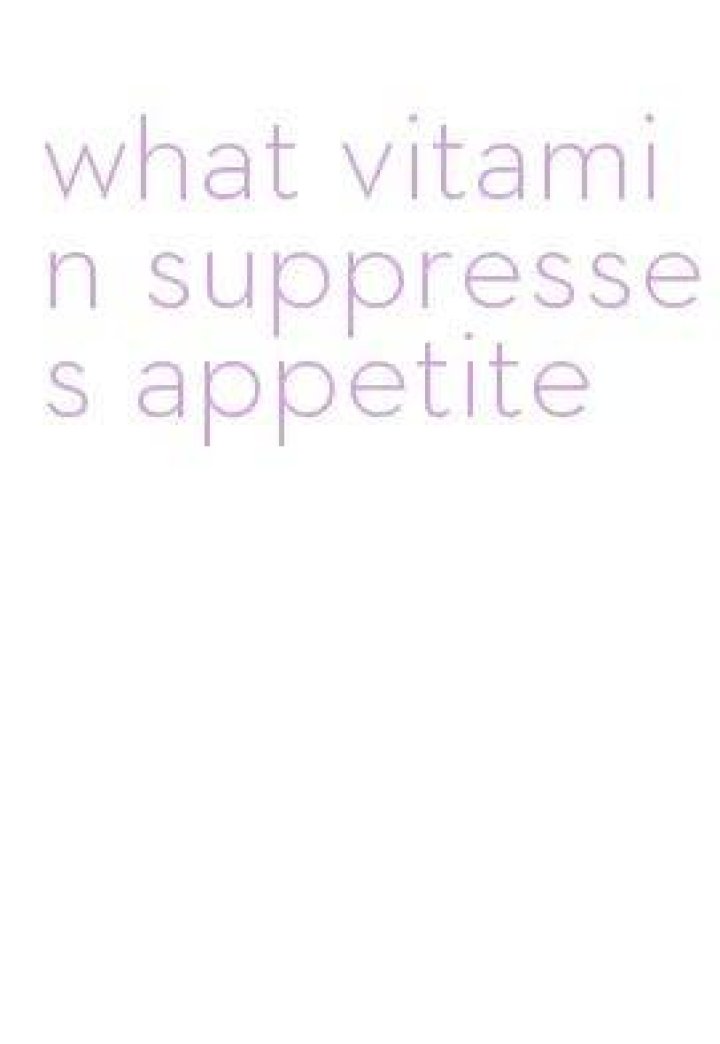 What Vitamin suppresses appetite?