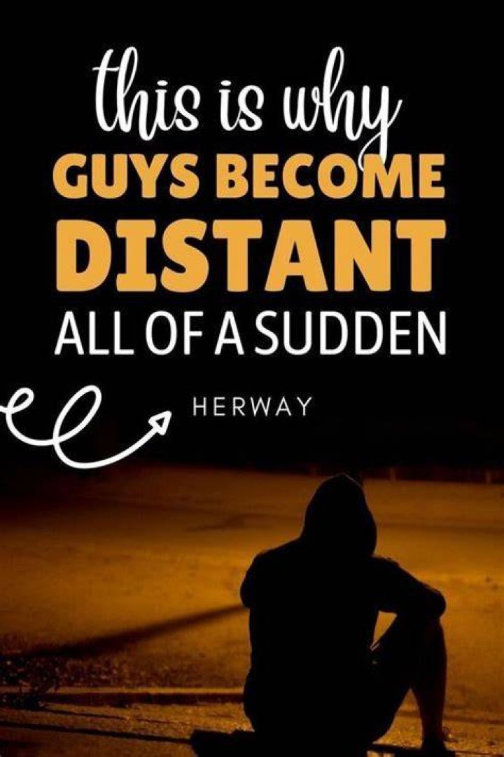 Why does he become distant?