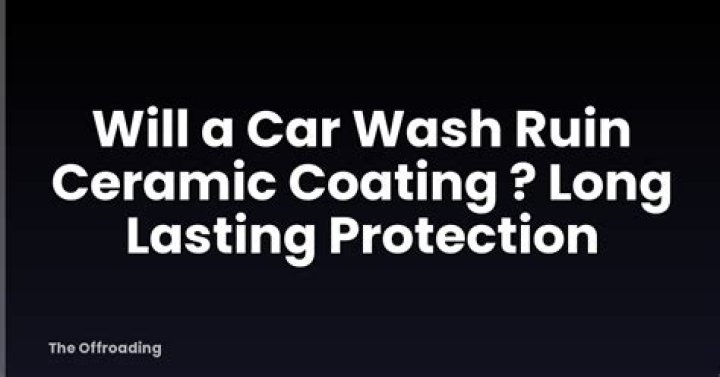 Will a car wash ruin ceramic coating?